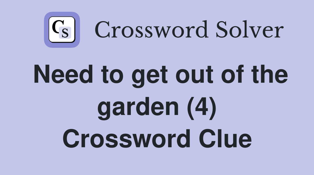 Need to get out of the garden (4) Crossword Clue