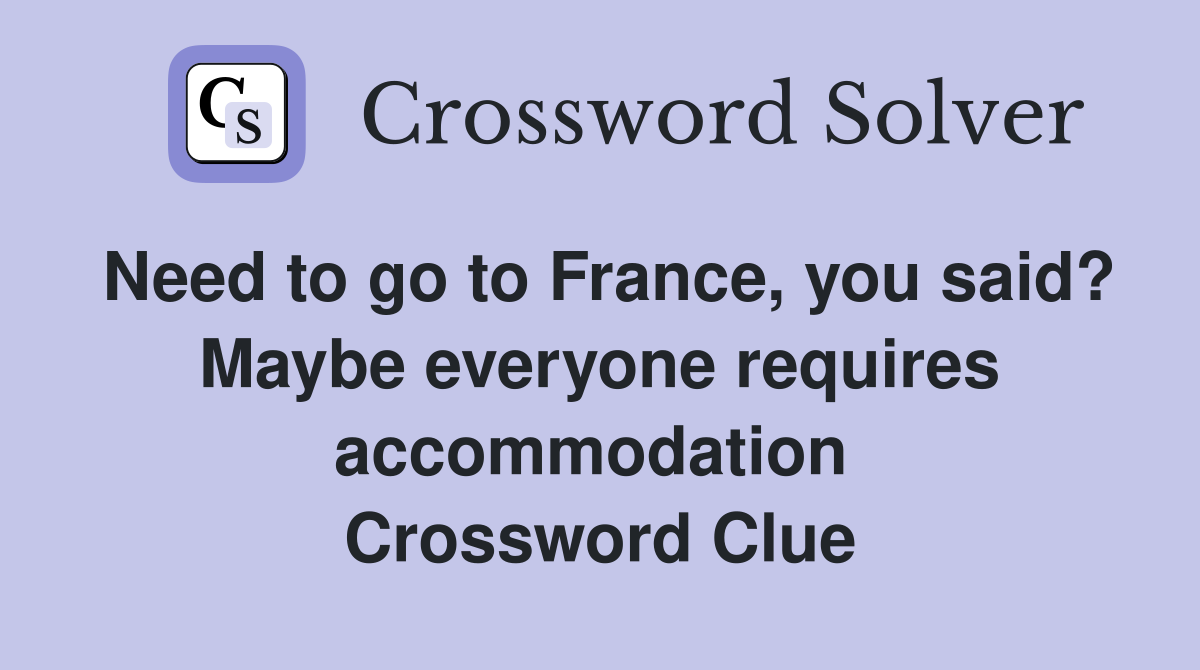 Need to go to France, you said? Maybe everyone requires accommodation  Crossword Clue