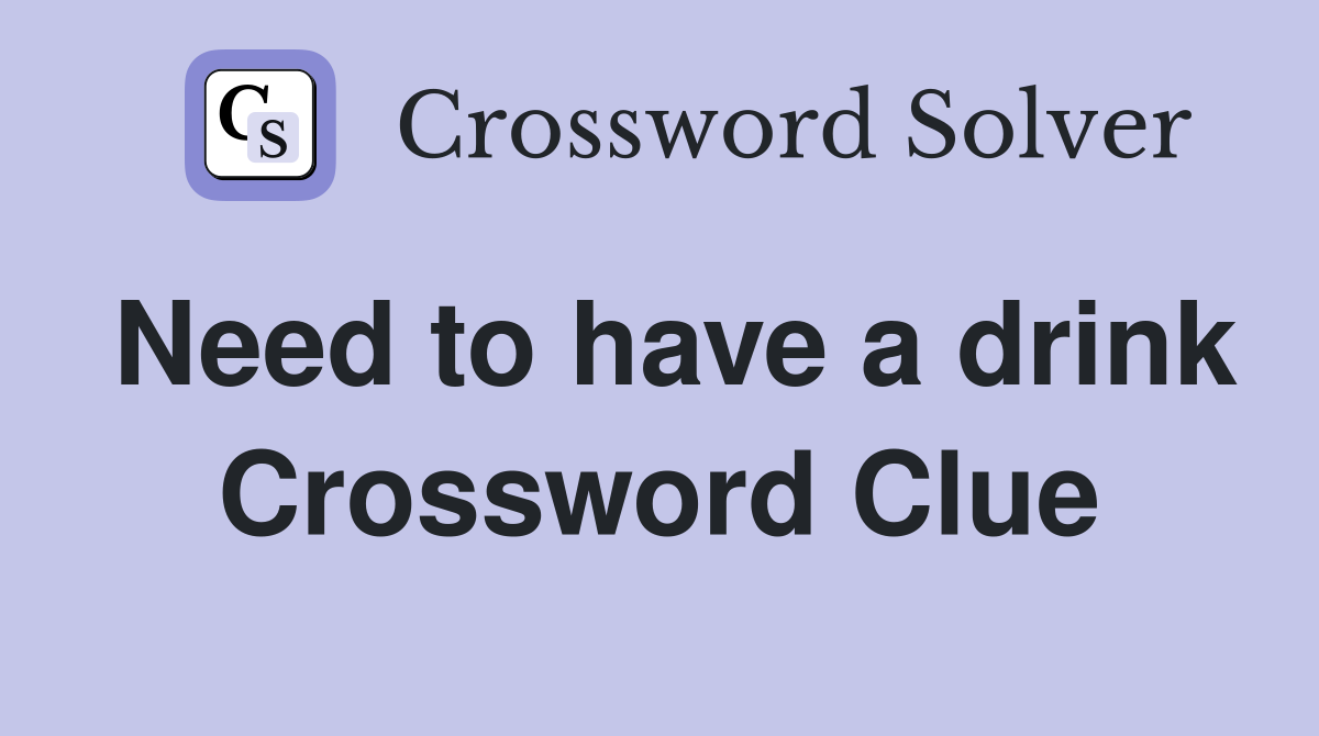 Need to have a drink Crossword Clue