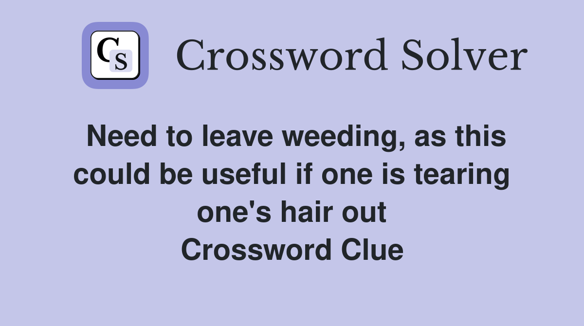 Need to leave weeding, as this could be useful if one is tearing one's hair out Crossword Clue