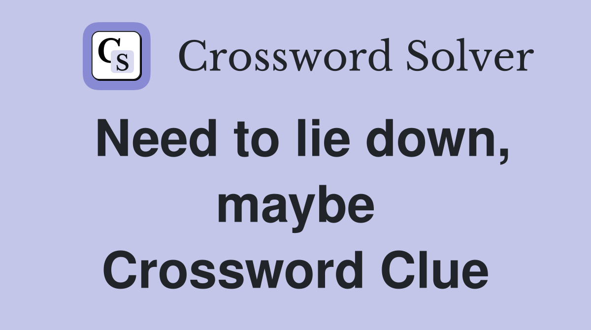 Need to lie down, maybe Crossword Clue