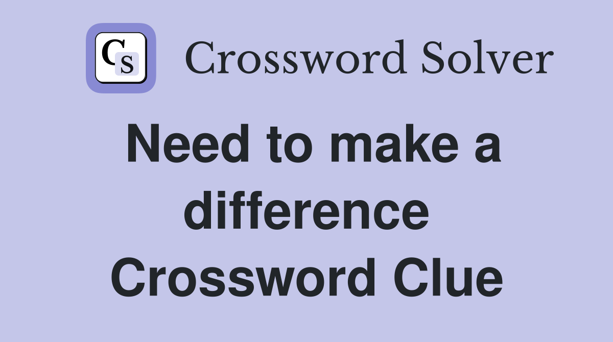 Need to make a difference Crossword Clue