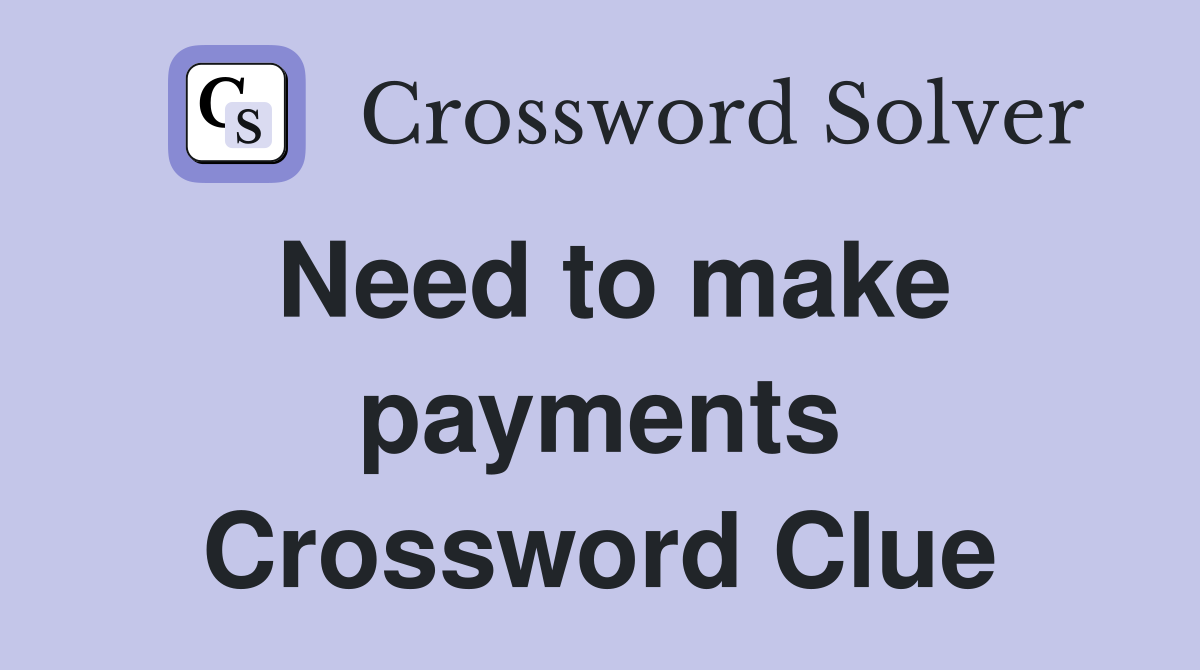 Need to make payments Crossword Clue