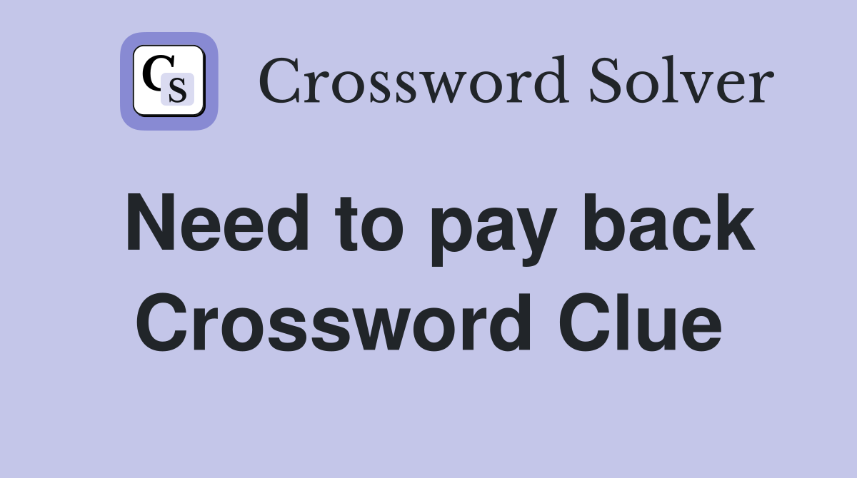 Need to pay back Crossword Clue