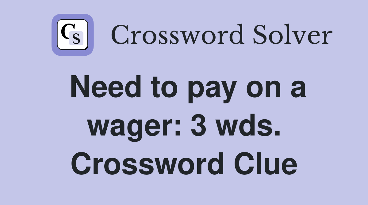 Need to pay on a wager: 3 wds. Crossword Clue