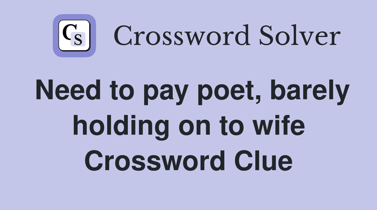Need to pay poet, barely holding on to wife Crossword Clue