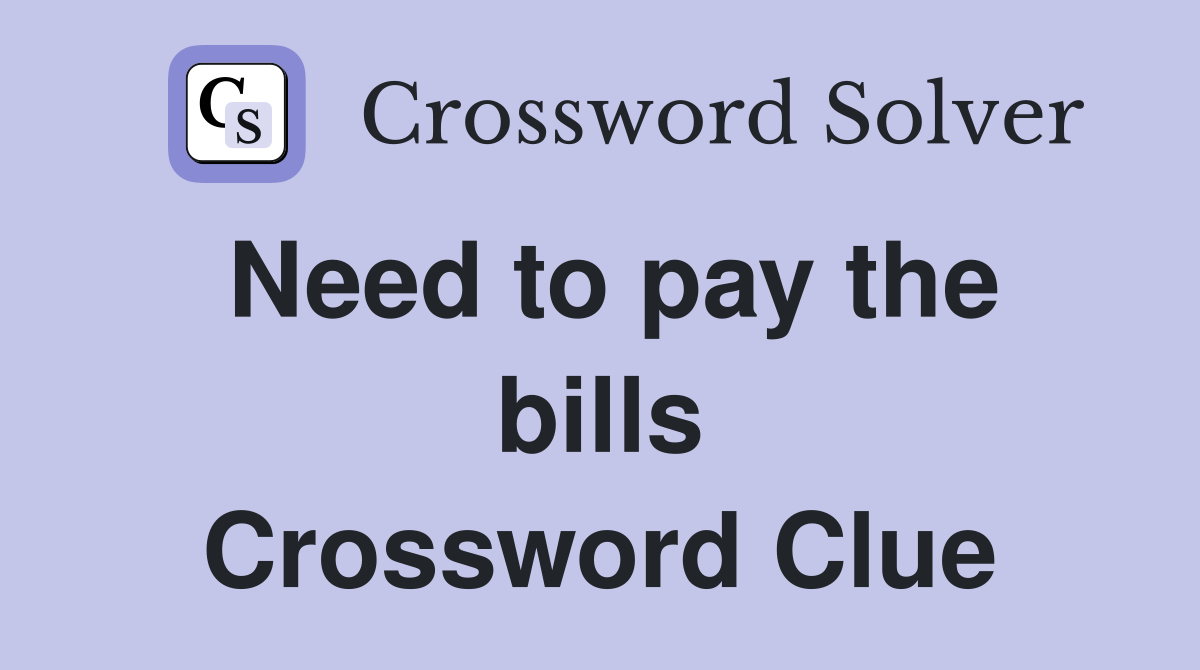 Need to pay the bills Crossword Clue
