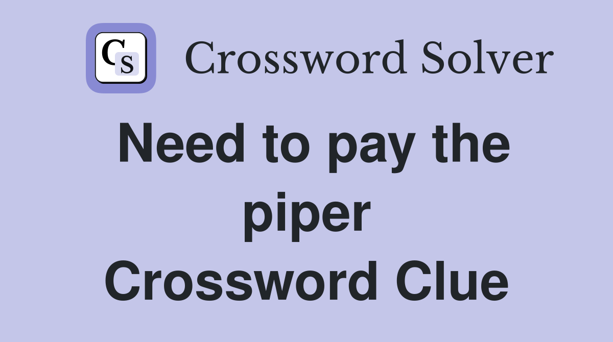 Need to pay the piper Crossword Clue