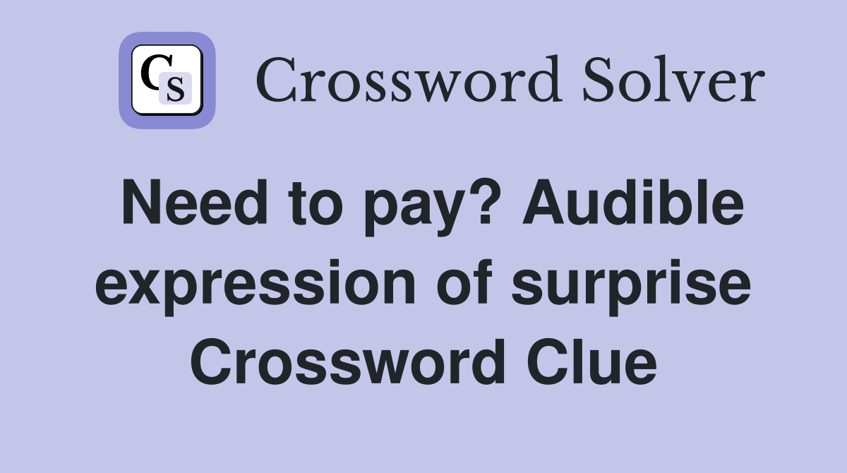 Need to pay? Audible expression of surprise Crossword Clue