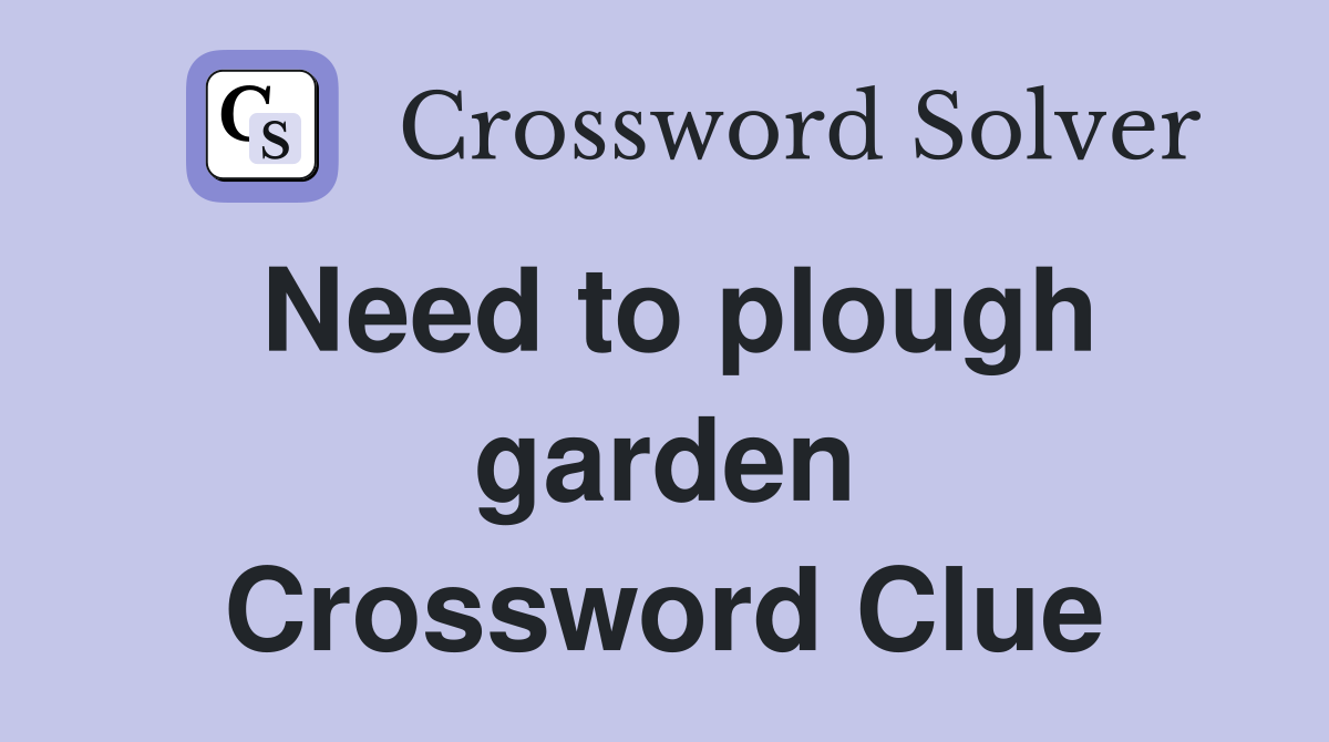 Need to plough garden Crossword Clue