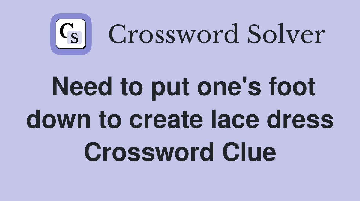 Need to put one's foot down to create lace dress Crossword Clue