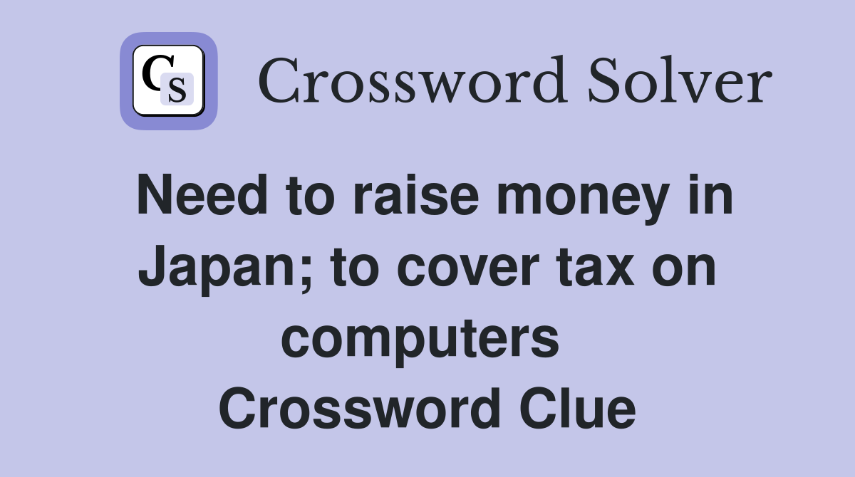 Need to raise money in Japan; to cover tax on computers  Crossword Clue