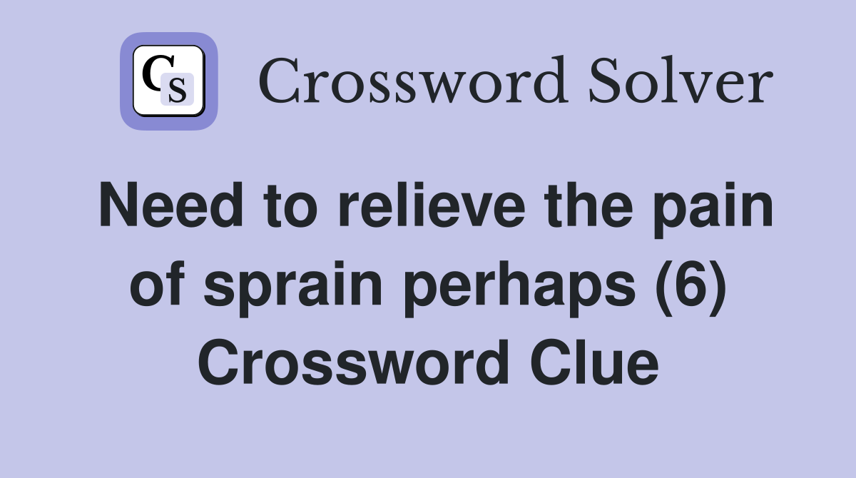 Need to relieve the pain of sprain perhaps (6) Crossword Clue