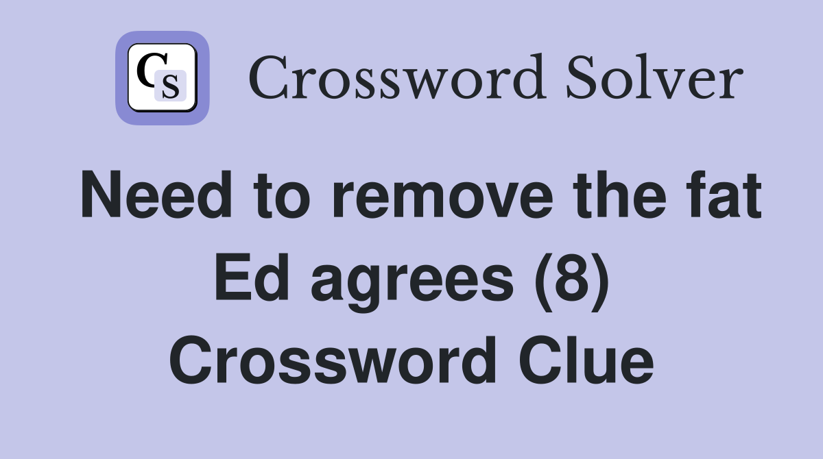 Need to remove the fat Ed agrees (8) Crossword Clue