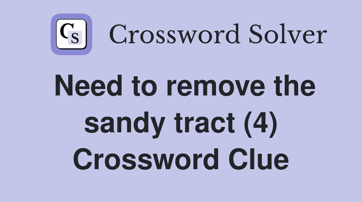 Need to remove the sandy tract (4) Crossword Clue
