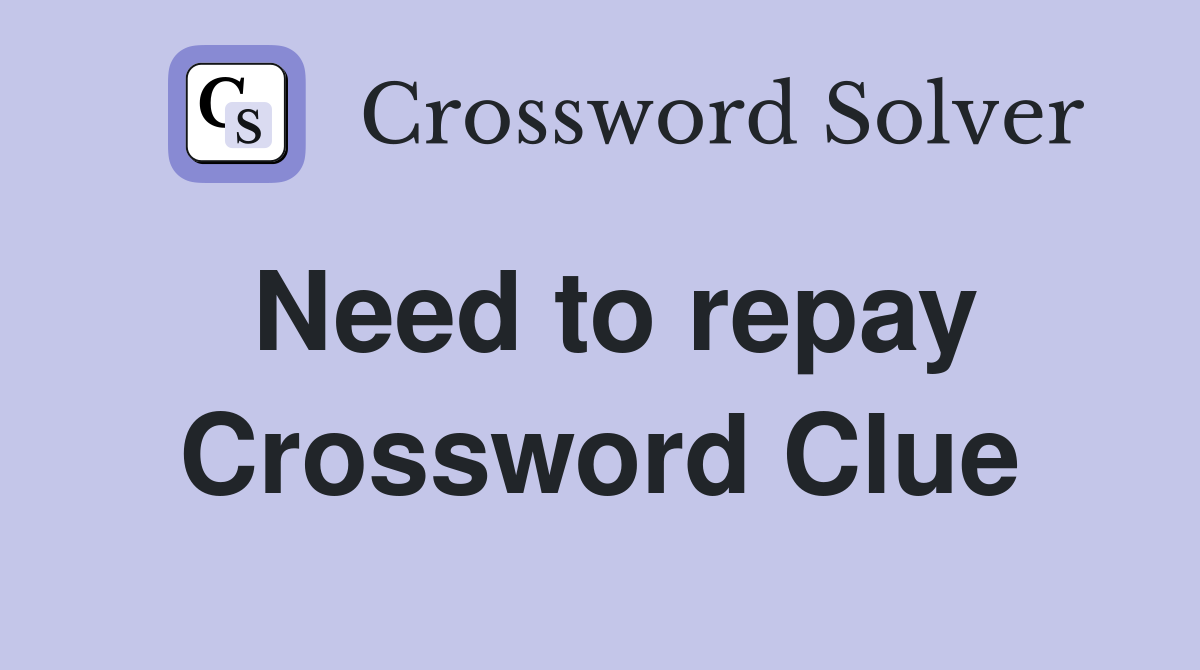 Need to repay Crossword Clue