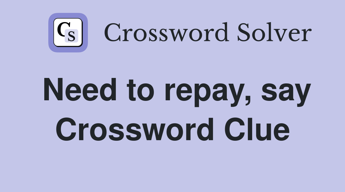 Need to repay, say Crossword Clue