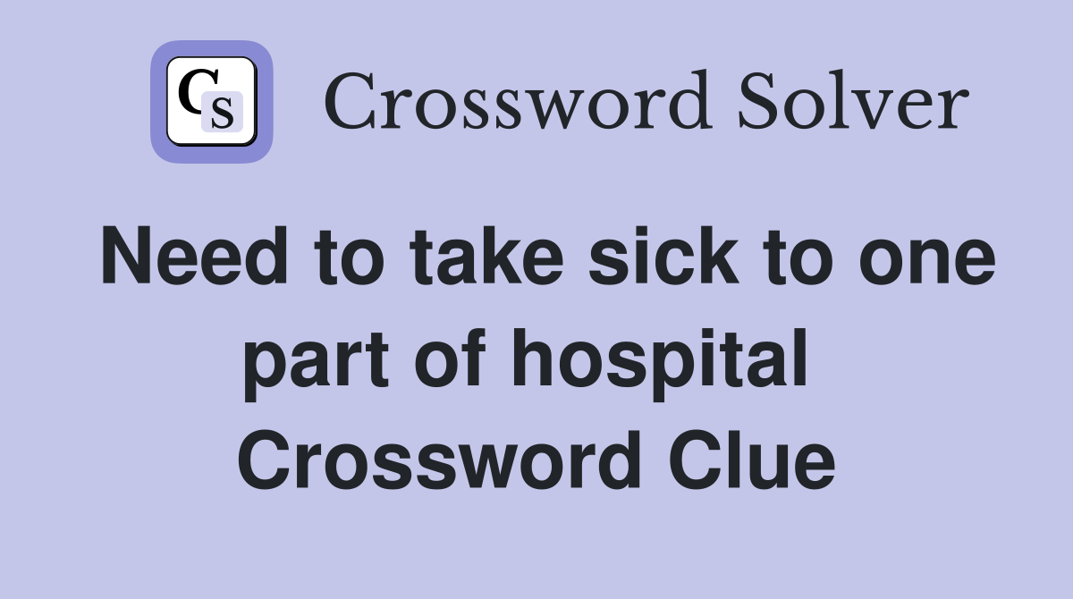 Need to take sick to one part of hospital  Crossword Clue