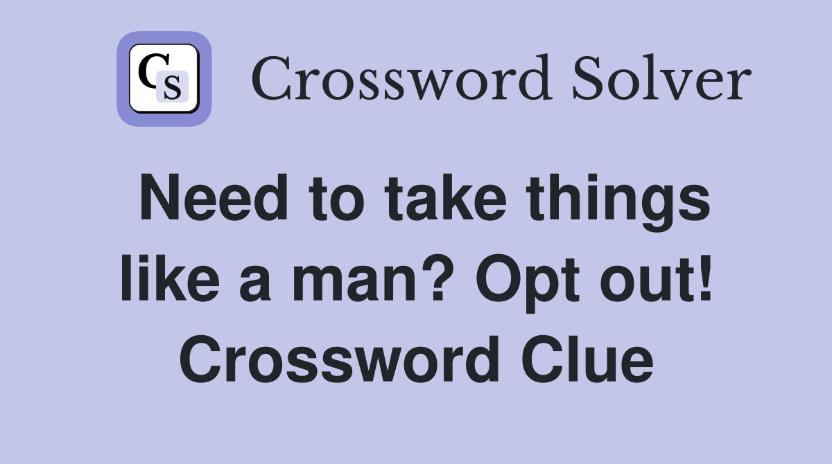 Need to take things like a man? Opt out! Crossword Clue