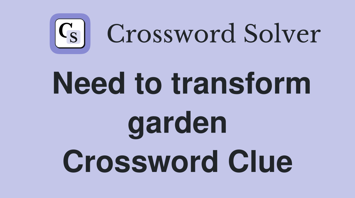 Need to transform garden Crossword Clue