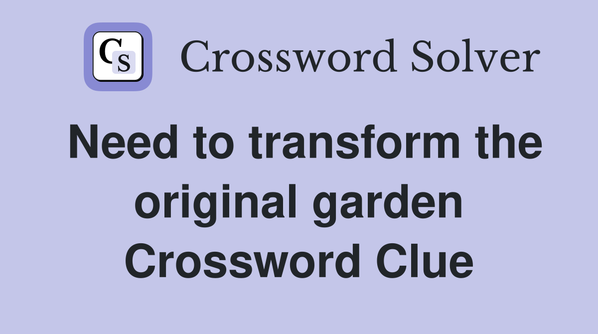 Need to transform the original garden Crossword Clue