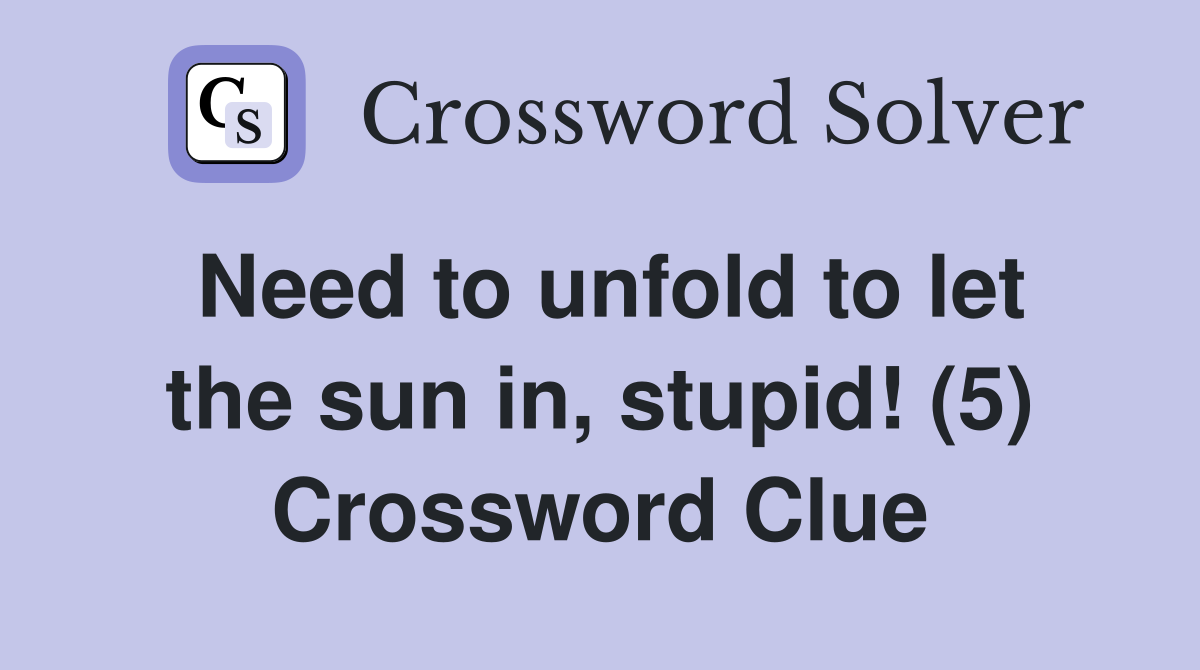 Need to unfold to let the sun in, stupid! (5) Crossword Clue