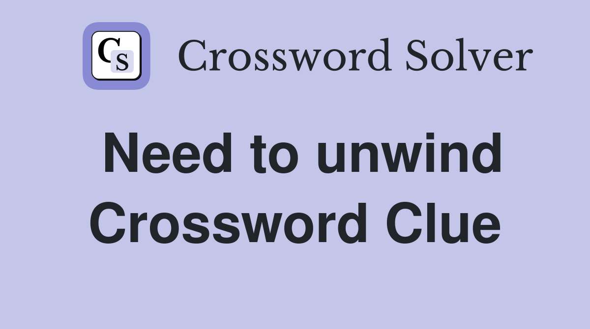 Need to unwind Crossword Clue
