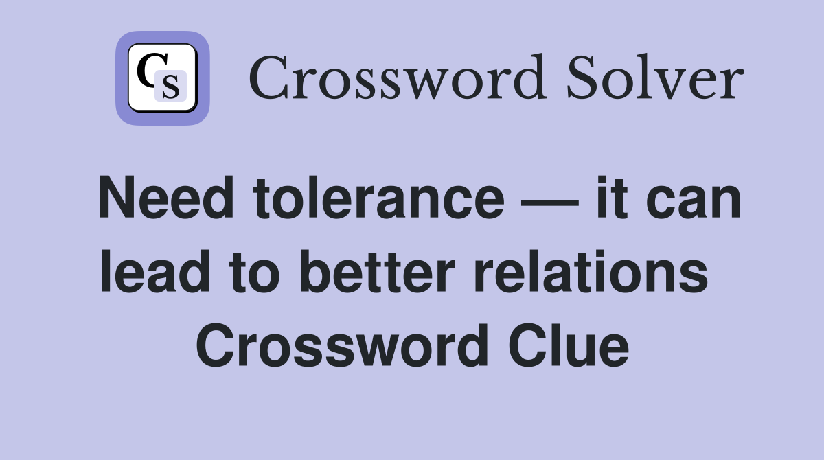 Need tolerance — it can lead to better relations  Crossword Clue