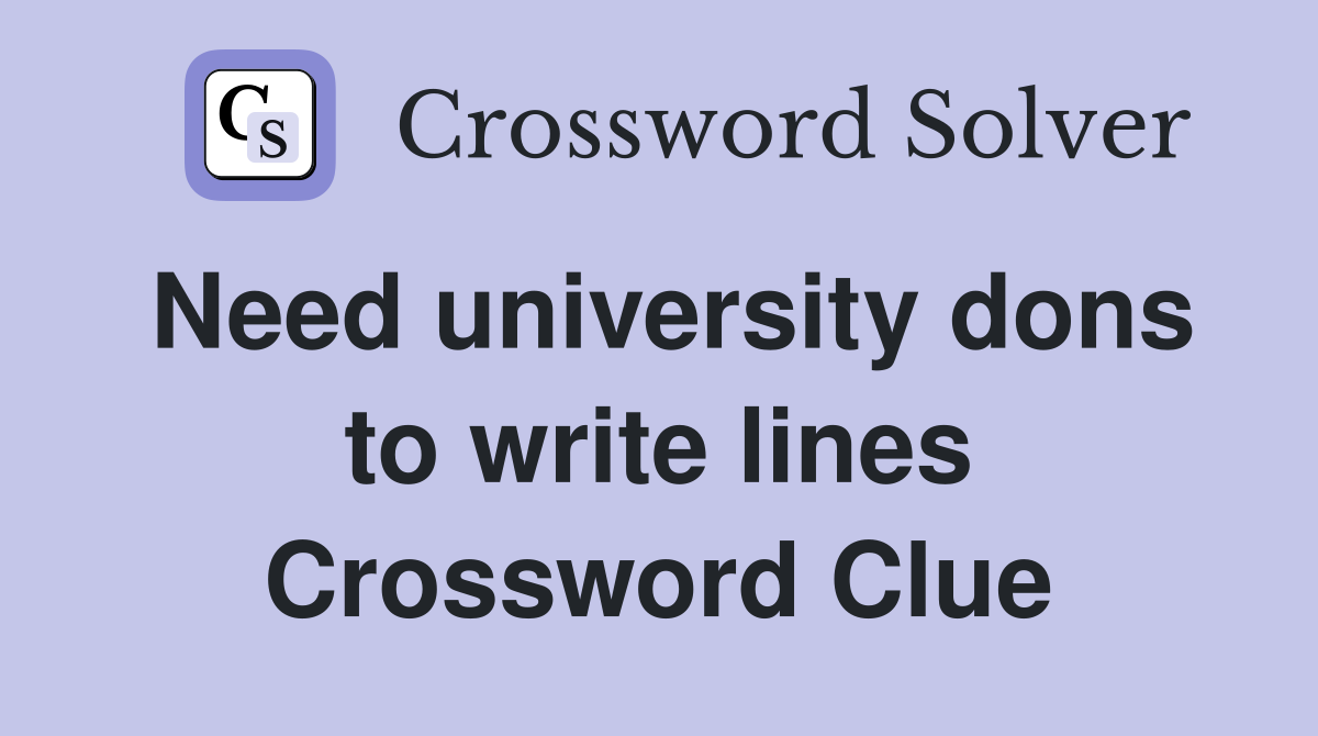 Need university dons to write lines Crossword Clue