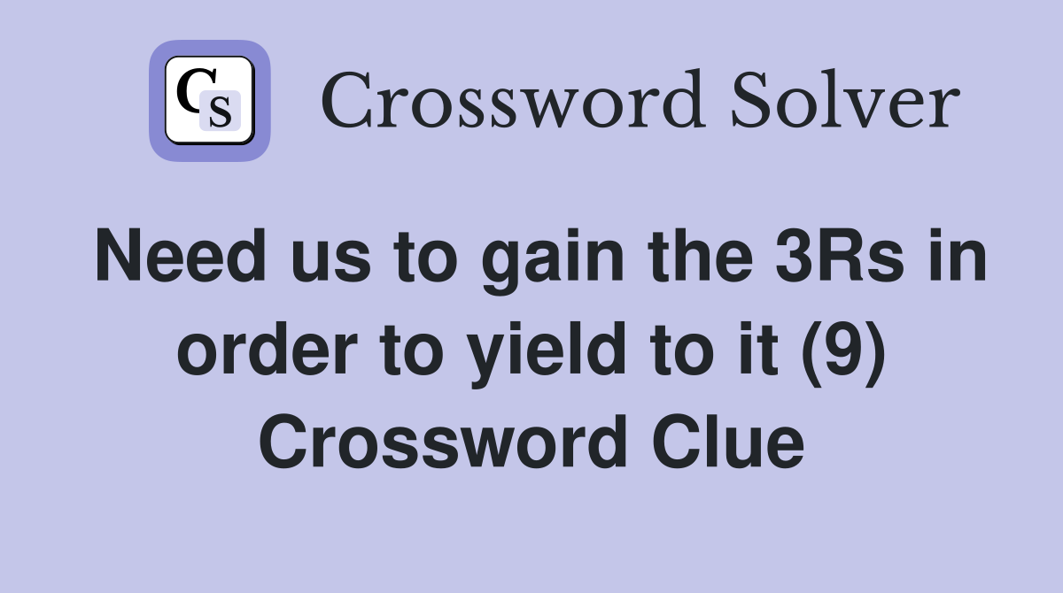Need us to gain the 3Rs in order to yield to it (9) Crossword Clue