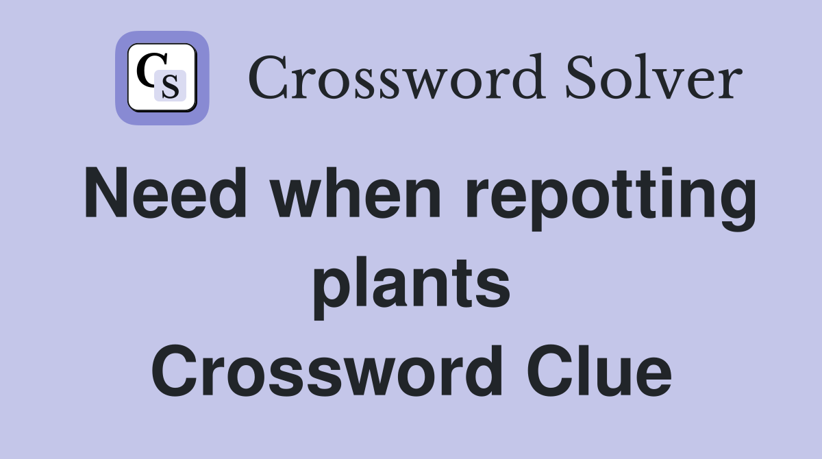 Need when repotting plants Crossword Clue