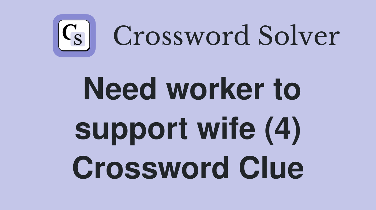 Need worker to support wife (4) Crossword Clue