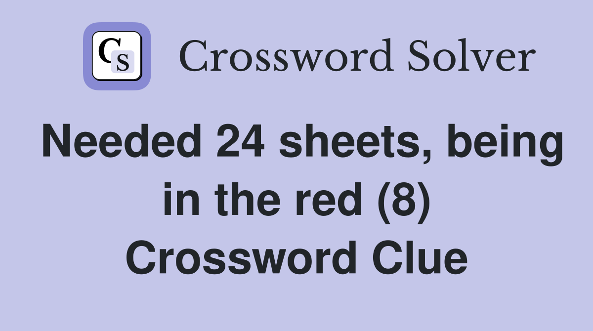 Needed 24 sheets, being in the red (8) Crossword Clue