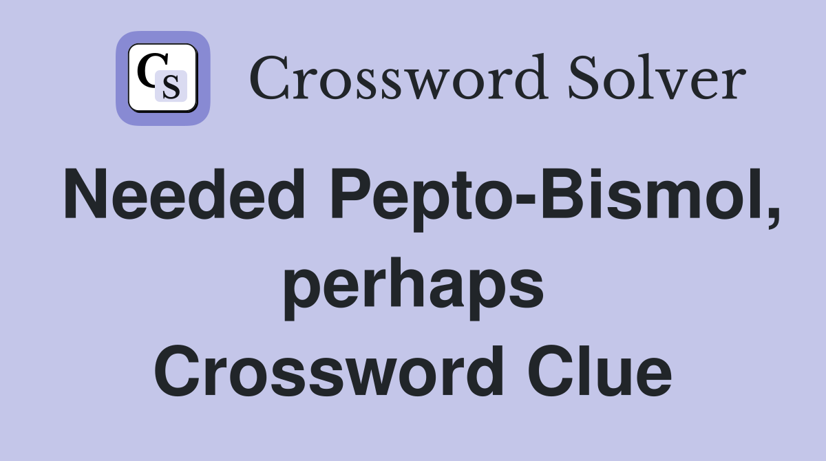 Needed Pepto-Bismol, perhaps Crossword Clue