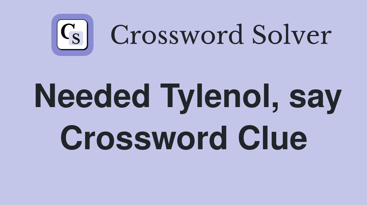 Needed Tylenol, say Crossword Clue