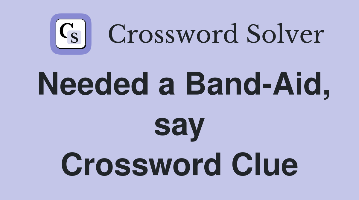 Needed a Band-Aid, say Crossword Clue