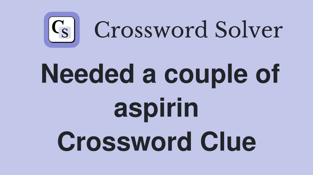 Needed a couple of aspirin Crossword Clue