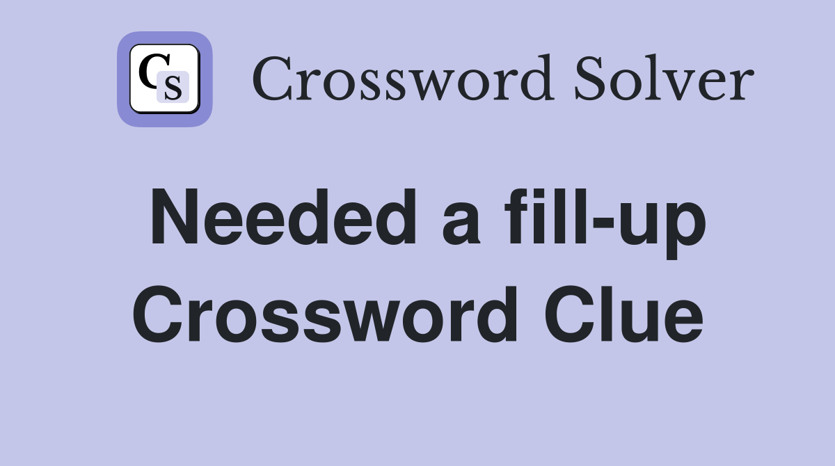 Needed a fill-up Crossword Clue