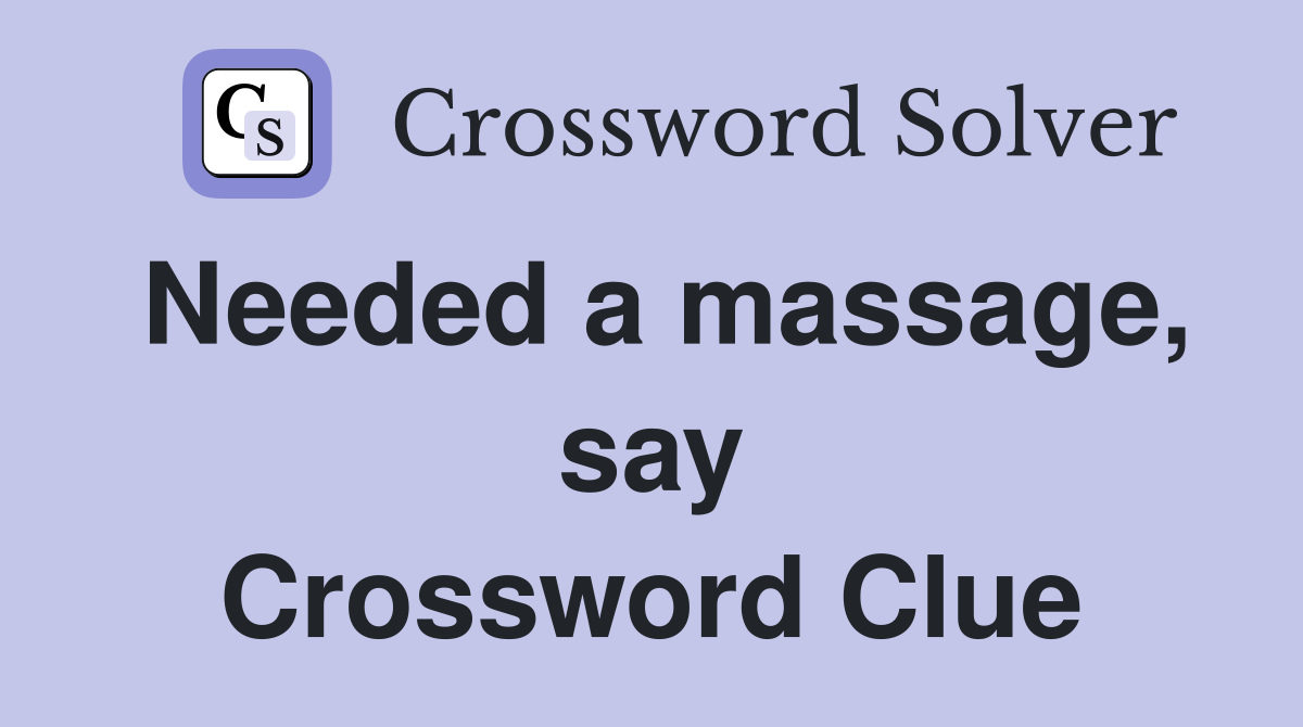 Needed a massage, say Crossword Clue