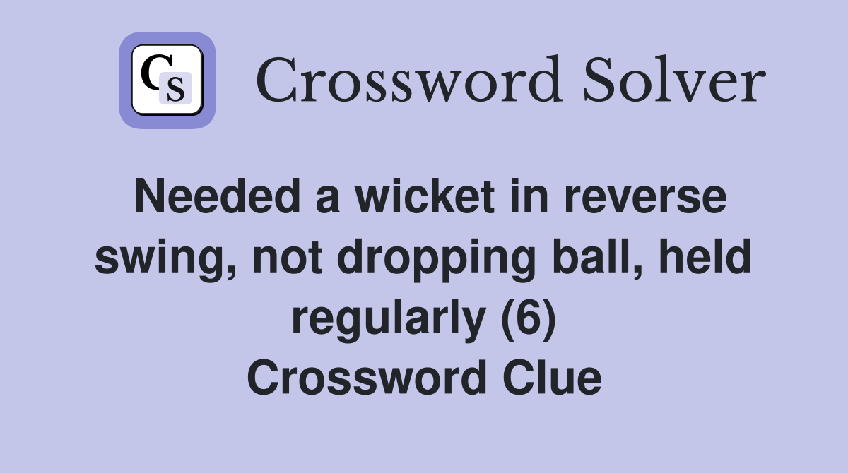 Needed a wicket in reverse swing, not dropping ball, held regularly (6) Crossword Clue