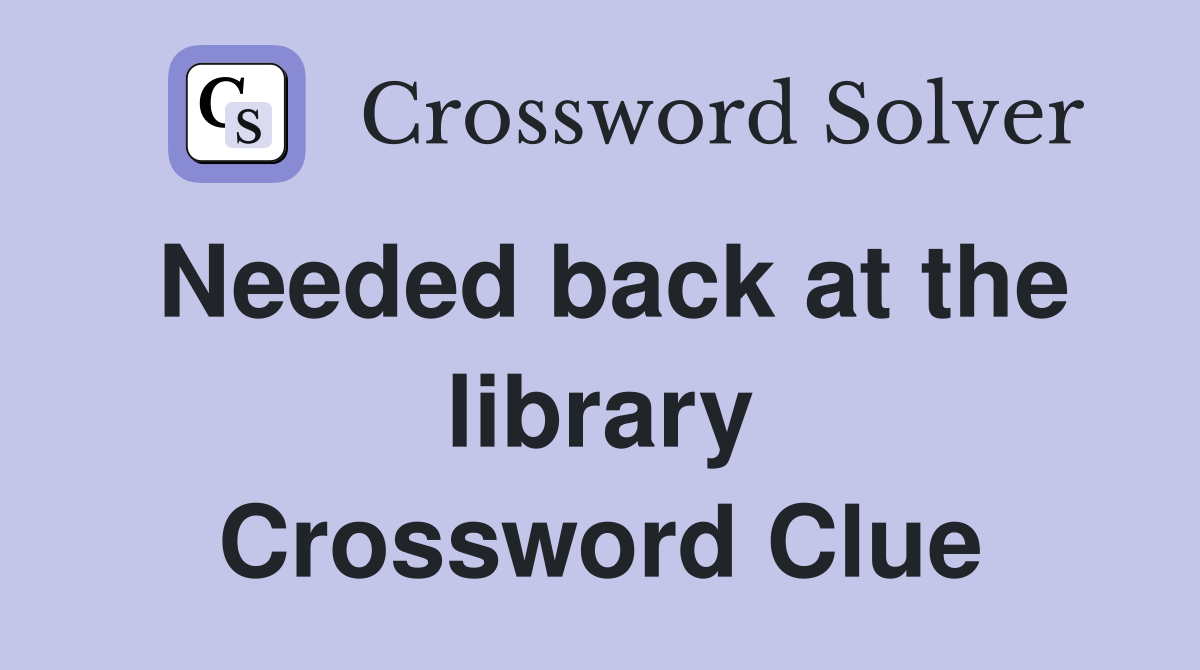 Needed back at the library Crossword Clue