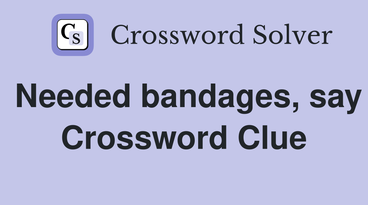 Needed bandages, say Crossword Clue