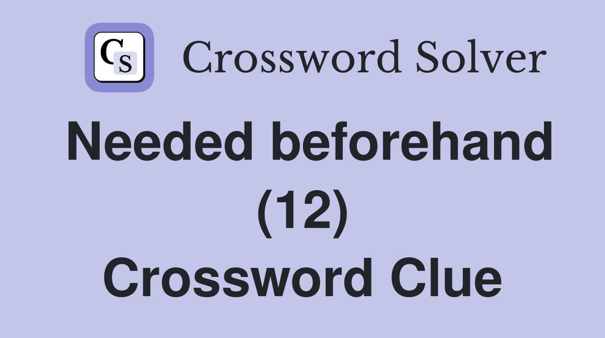 Needed beforehand (12) Crossword Clue