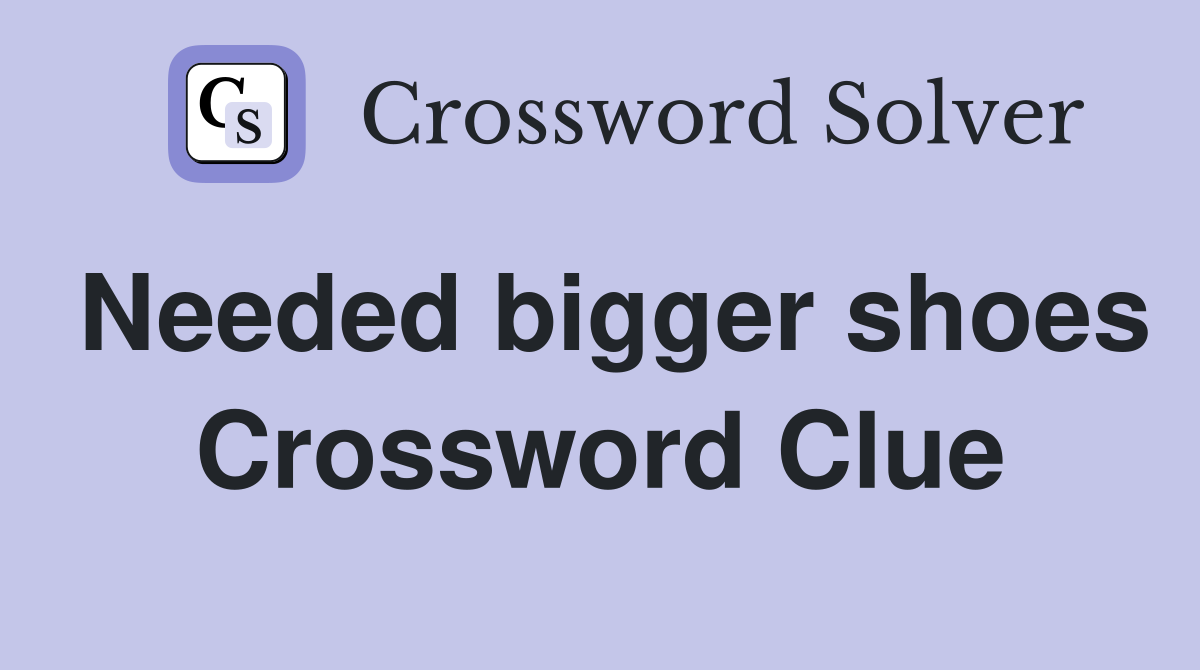 Needed bigger shoes Crossword Clue