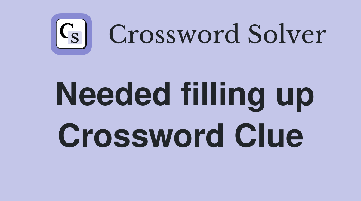 Needed filling up Crossword Clue