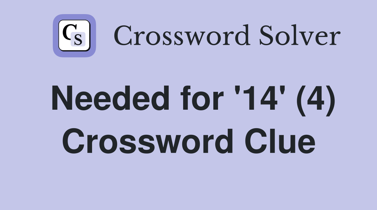 Needed for '14' (4) Crossword Clue