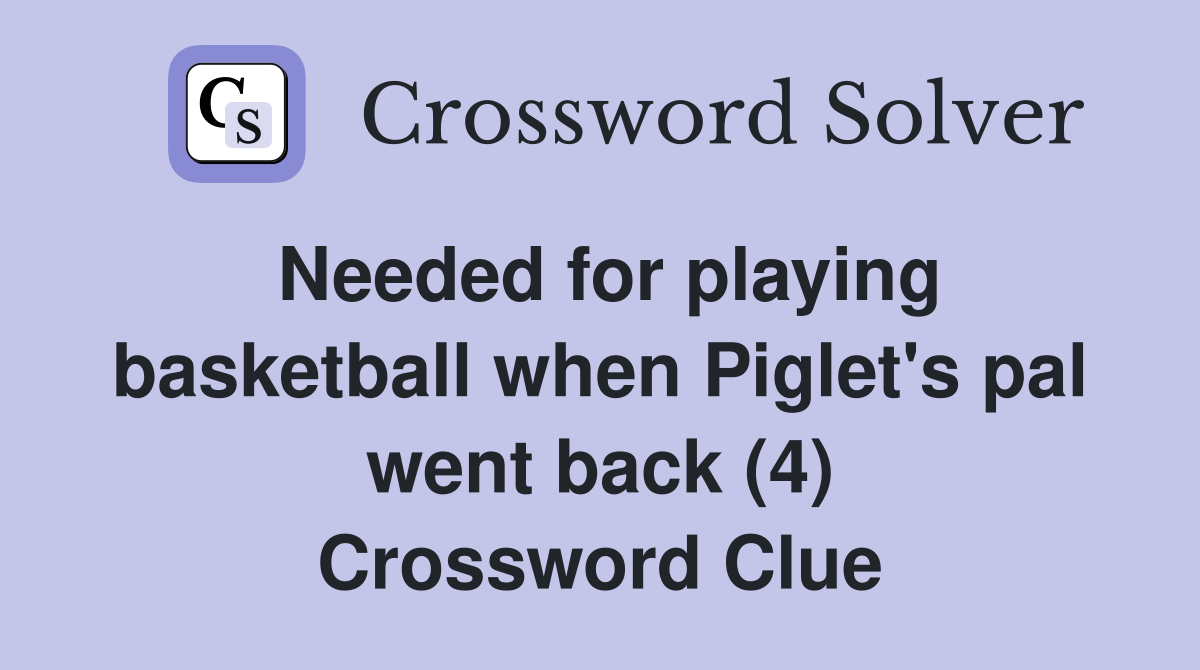 Needed for playing basketball when Piglet's pal went back (4) Crossword Clue