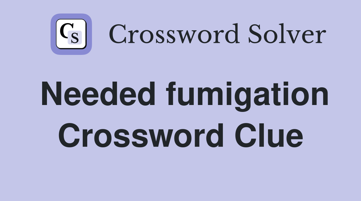 Needed fumigation Crossword Clue