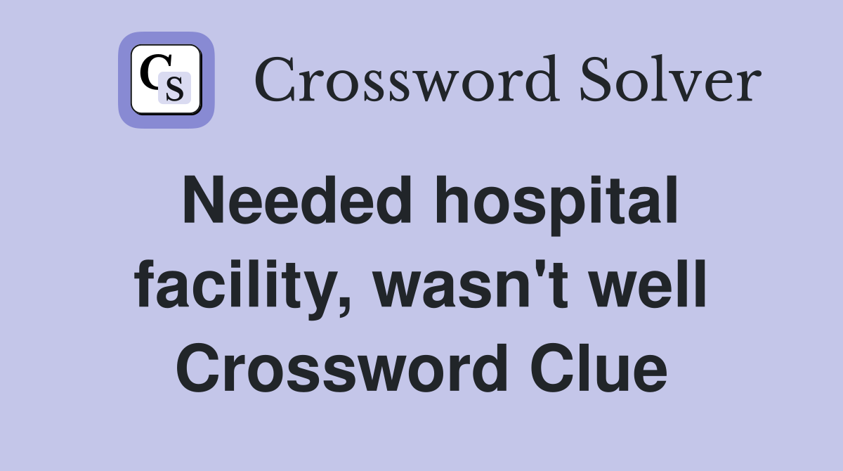 Needed hospital facility, wasn't well Crossword Clue