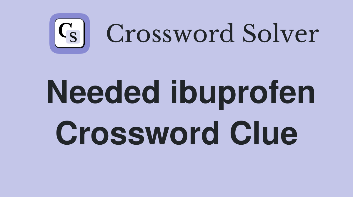 Needed ibuprofen Crossword Clue